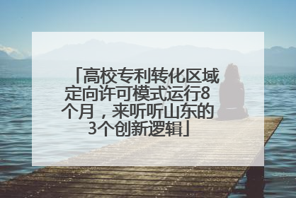 高校专利转化区域定向许可模式运行8个月，来听听山东的3个创新逻辑