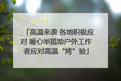高温来袭 各地积极应对 暖心举措助户外工作者应对高温“烤”验