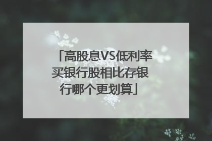 高股息VS低利率 买银行股相比存银行哪个更划算