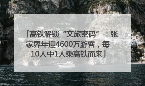 高铁解锁“文旅密码”：张家界年迎4600万游客，每10人中1人乘高铁而来