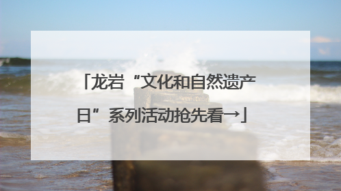 龙岩“文化和自然遗产日”系列活动抢先看→