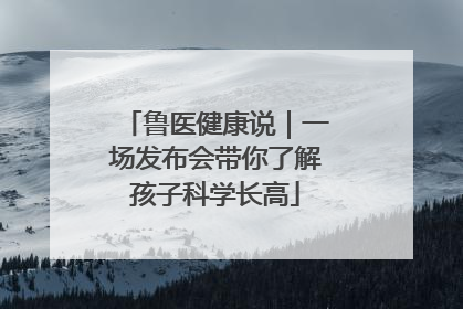 鲁医健康说｜一场发布会带你了解孩子科学长高