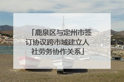 鹿泉区与定州市签订协议跨市域建立人社劳务协作关系