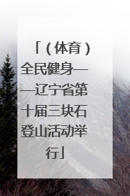 （体育）全民健身——辽宁省第十届三块石登山活动举行