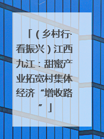 （乡村行·看振兴）江西九江：甜蜜产业拓宽村集体经济“增收路”