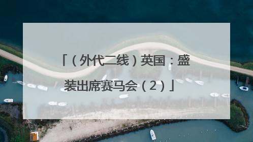 （外代二线）英国：盛装出席赛马会（2）