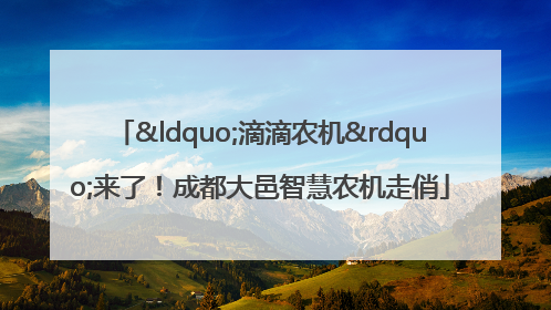 “滴滴农机”来了！成都大邑智慧农机走俏