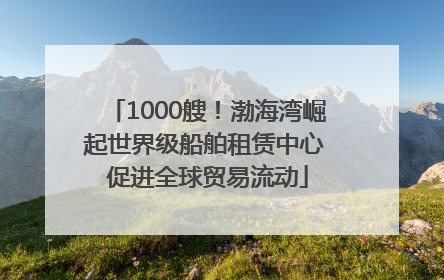 1000艘！渤海湾崛起世界级船舶租赁中心 促进全球贸易流动