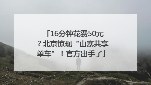 16分钟花费50元？北京惊现“山寨共享单车”！官方出手了