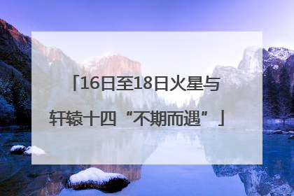 16日至18日火星与轩辕十四“不期而遇”