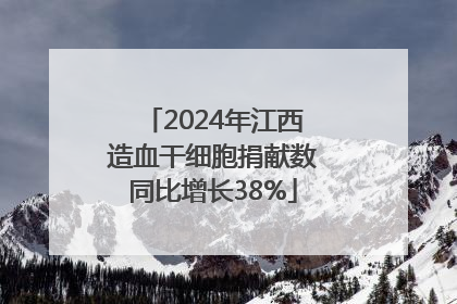 2024年江西造血干细胞捐献数同比增长38%