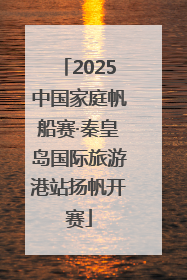 2025中国家庭帆船赛·秦皇岛国际旅游港站扬帆开赛