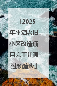 2025年平潭老旧小区改造项目完工并通过预验收