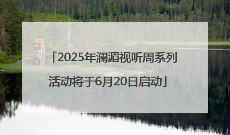 2025年澜湄视听周系列活动将于6月20日启动