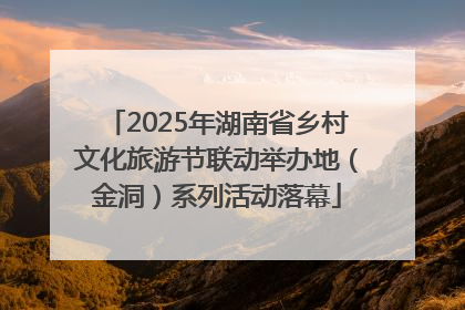 2025年湖南省乡村文化旅游节联动举办地（金洞）系列活动落幕