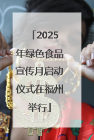 2025年绿色食品宣传月启动仪式在福州举行