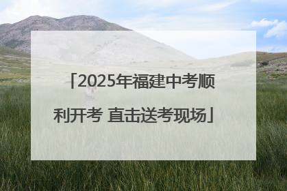 2025年福建中考顺利开考 直击送考现场