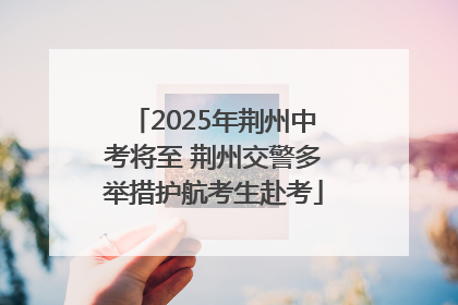 2025年荆州中考将至 荆州交警多举措护航考生赴考