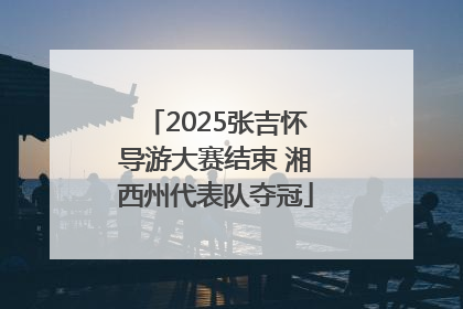 2025张吉怀导游大赛结束 湘西州代表队夺冠