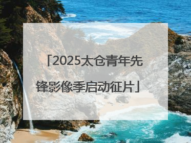 2025太仓青年先锋影像季启动征片