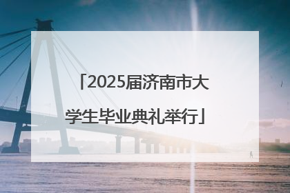 2025届济南市大学生毕业典礼举行