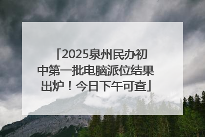 2025泉州民办初中第一批电脑派位结果出炉！今日下午可查