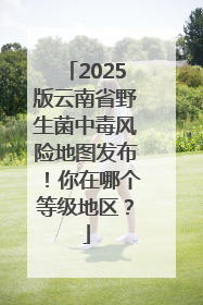 2025版云南省野生菌中毒风险地图发布！你在哪个等级地区？