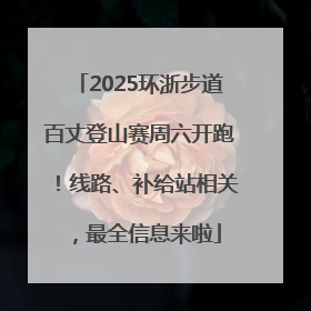 2025环浙步道百丈登山赛周六开跑！线路、补给站相关，最全信息来啦
