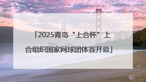 2025青岛“上合杯”上合组织国家网球团体赛开幕