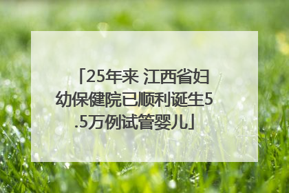 25年来 江西省妇幼保健院已顺利诞生5.5万例试管婴儿