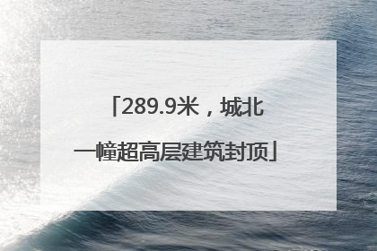289.9米，城北一幢超高层建筑封顶