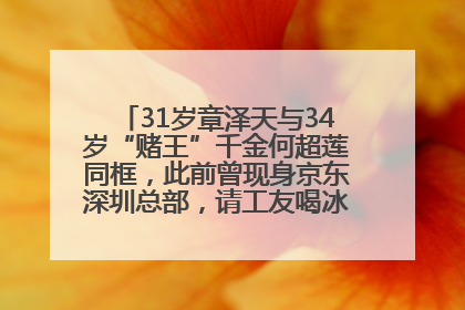 31岁章泽天与34岁“赌王”千金何超莲同框，此前曾现身京东深圳总部，请工友喝冰饮，点了300多杯