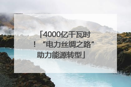 4000亿千瓦时！“电力丝绸之路”助力能源转型