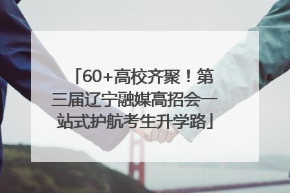 60+高校齐聚！第三届辽宁融媒高招会一站式护航考生升学路