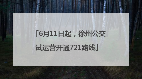 6月11日起，徐州公交试运营开通721路线
