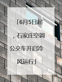 6月5日起，石家庄空调公交车开启冷风运行