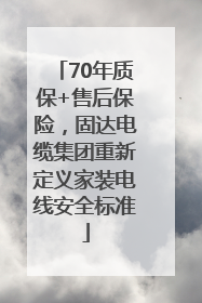 70年质保+售后保险，固达电缆集团重新定义家装电线安全标准