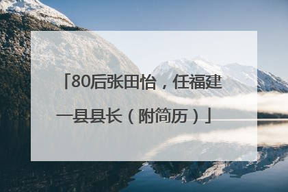 80后张田怡，任福建一县县长（附简历）