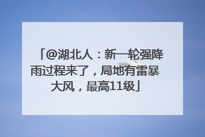 @湖北人：新一轮强降雨过程来了，局地有雷暴大风，最高11级