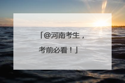 @河南考生，考前必看！