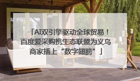 AI双引擎驱动全球贸易！百度爱采购携生态联盟为义乌商家插上“数字翅膀”