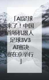 AI足球来了！中国首场机器人足球3V3 AI赛决赛在京举行