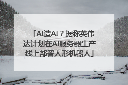 AI造AI？据称英伟达计划在AI服务器生产线上部署人形机器人