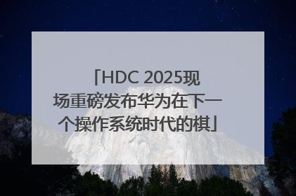 HDC 2025现场重磅发布华为在下一个操作系统时代的棋