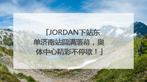 JORDAN下站东单济南站圆满落幕，奥体中心精彩不停歇！