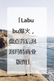Labubu爆火，盘点背后泡泡玛特商业版图