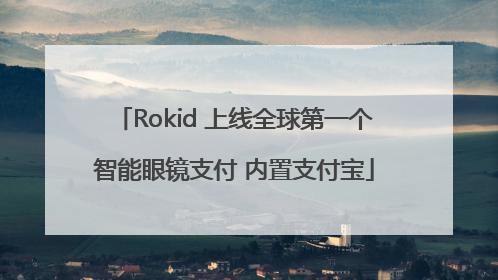 Rokid 上线全球第一个智能眼镜支付 内置支付宝